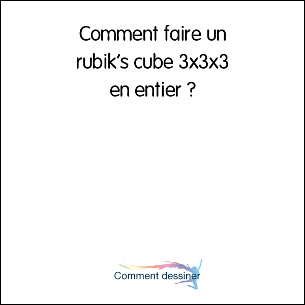 Comment faire un rubik’s cube 3x3x3 en entier
